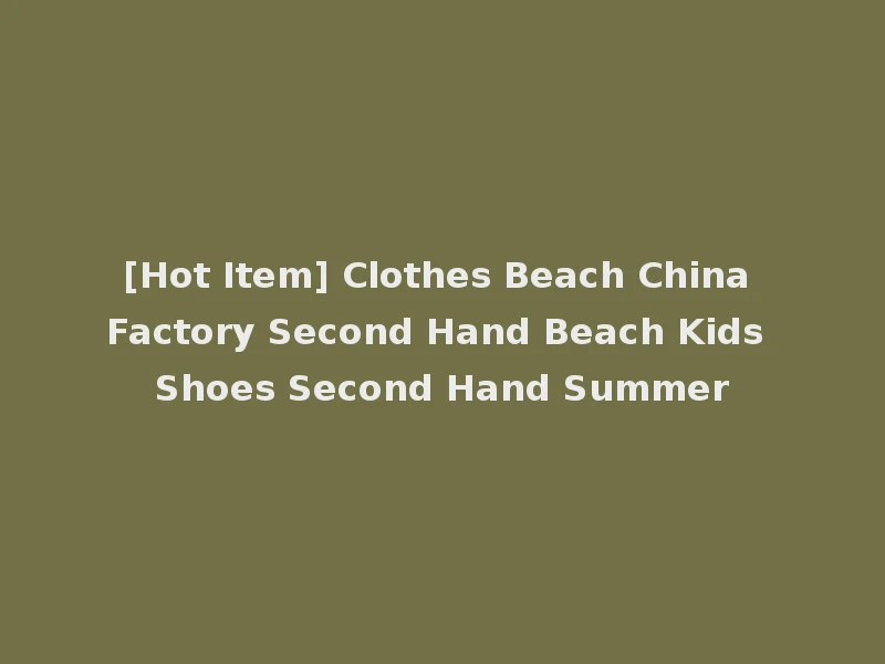 [Hot Item] Clothes Beach China Factory Second Hand Beach Kids Shoes Second Hand Summer
