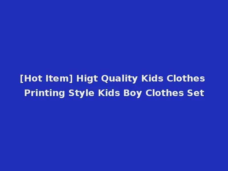 [Hot Item] Higt Quality Kids Clothes Printing Style Kids Boy Clothes Set