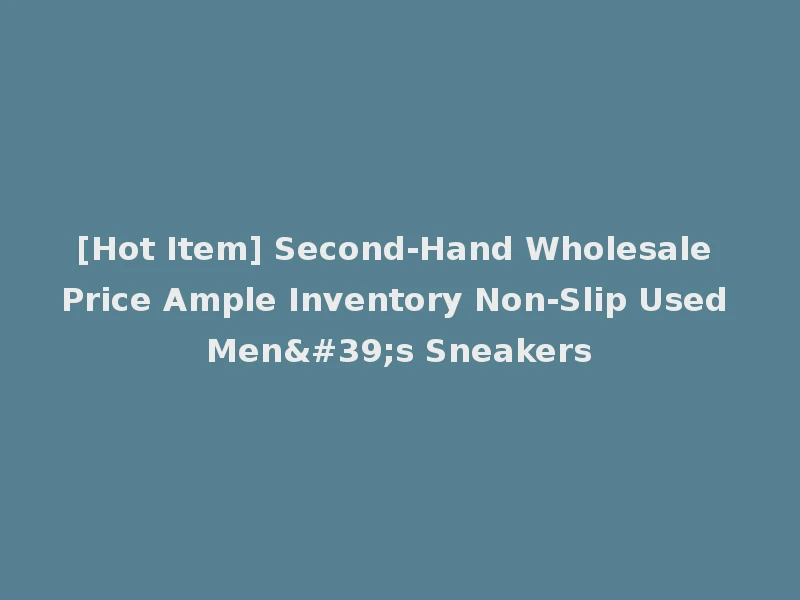 [Hot Item] Second-Hand Wholesale Price Ample Inventory Non-Slip Used Men's Sneakers