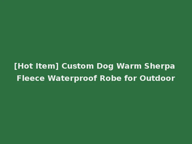 [Hot Item] Custom Dog Warm Sherpa Fleece Waterproof Robe for Outdoor