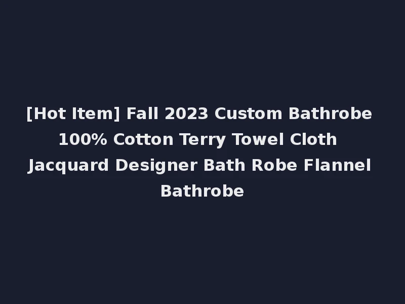 [Hot Item] Fall 2023 Custom Bathrobe 100% Cotton Terry Towel Cloth Jacquard Designer Bath Robe Flannel Bathrobe
