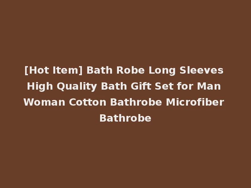 [Hot Item] Bath Robe Long Sleeves High Quality Bath Gift Set for Man Woman Cotton Bathrobe Microfiber Bathrobe