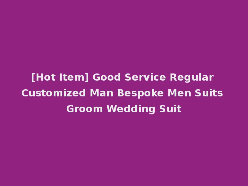 [Hot Item] Good Service Regular Customized Man Bespoke Men Suits Groom Wedding Suit