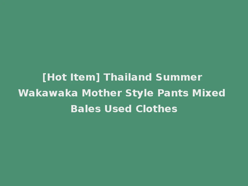 [Hot Item] Thailand Summer Wakawaka Mother Style Pants Mixed Bales Used Clothes