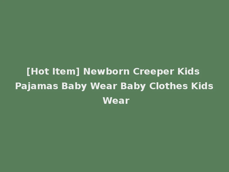[Hot Item] Newborn Creeper Kids Pajamas Baby Wear Baby Clothes Kids Wear