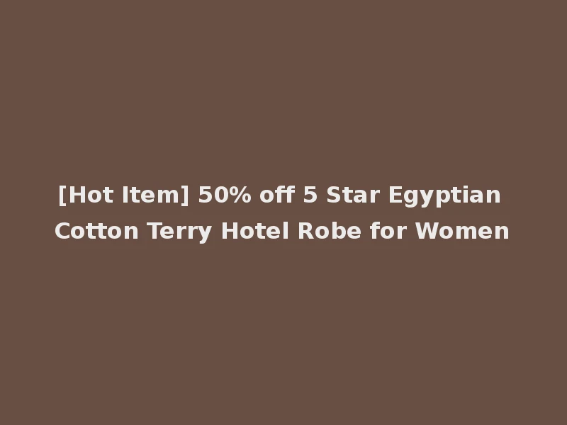 [Hot Item] 50% off 5 Star Egyptian Cotton Terry Hotel Robe for Women