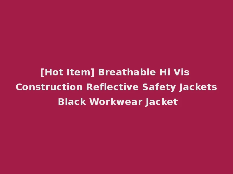 [Hot Item] Breathable Hi Vis Construction Reflective Safety Jackets Black Workwear Jacket