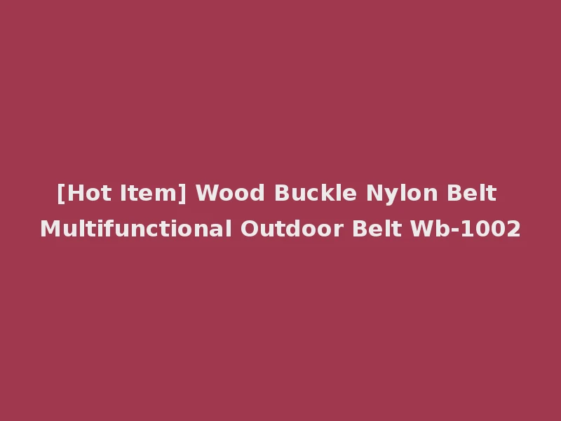 [Hot Item] Wood Buckle Nylon Belt Multifunctional Outdoor Belt Wb-1002