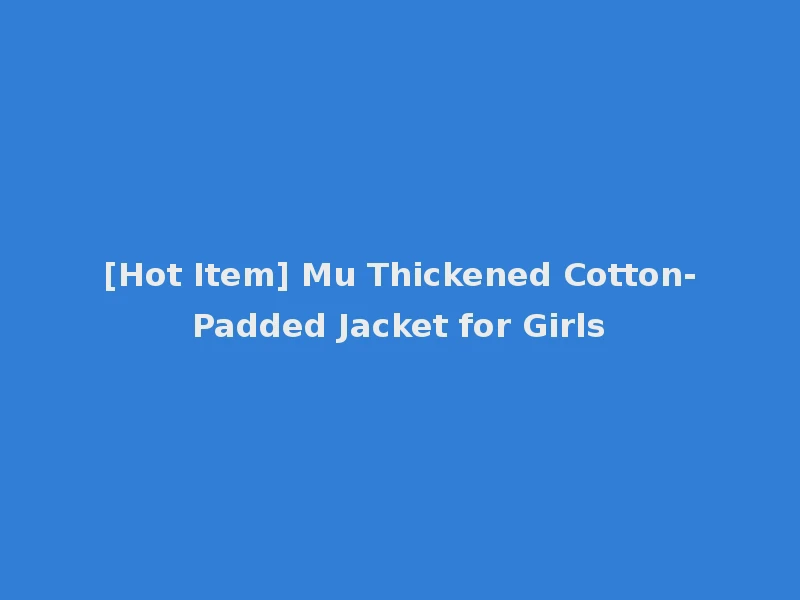 [Hot Item] Mu Thickened Cotton-Padded Jacket for Girls