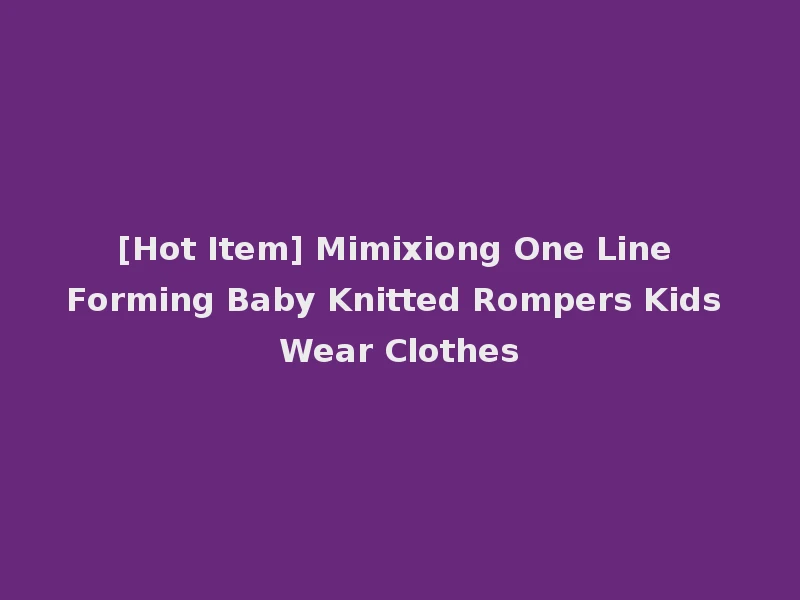 [Hot Item] Mimixiong One Line Forming Baby Knitted Rompers Kids Wear Clothes