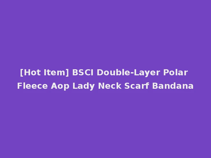 [Hot Item] BSCI Double-Layer Polar Fleece Aop Lady Neck Scarf Bandana
