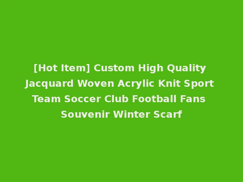 [Hot Item] Custom High Quality Jacquard Woven Acrylic Knit Sport Team Soccer Club Football Fans Souvenir Winter Scarf