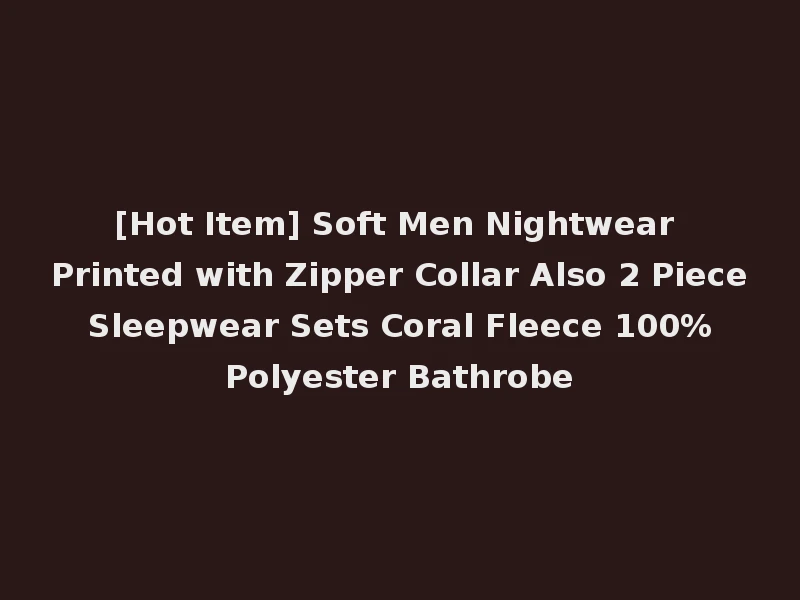 [Hot Item] Soft Men Nightwear Printed with Zipper Collar Also 2 Piece Sleepwear Sets Coral Fleece 100% Polyester Bathrobe