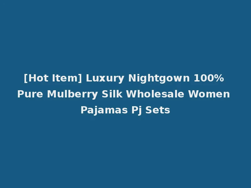 [Hot Item] Luxury Nightgown 100% Pure Mulberry Silk Wholesale Women Pajamas Pj Sets