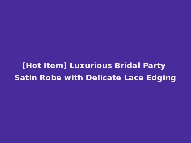 [Hot Item] Luxurious Bridal Party Satin Robe with Delicate Lace Edging