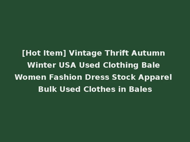 [Hot Item] Vintage Thrift Autumn Winter USA Used Clothing Bale Women Fashion Dress Stock Apparel Bulk Used Clothes in Bales