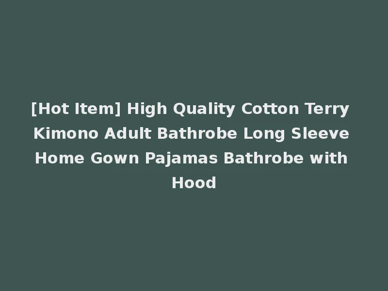 [Hot Item] High Quality Cotton Terry Kimono Adult Bathrobe Long Sleeve Home Gown Pajamas Bathrobe with Hood