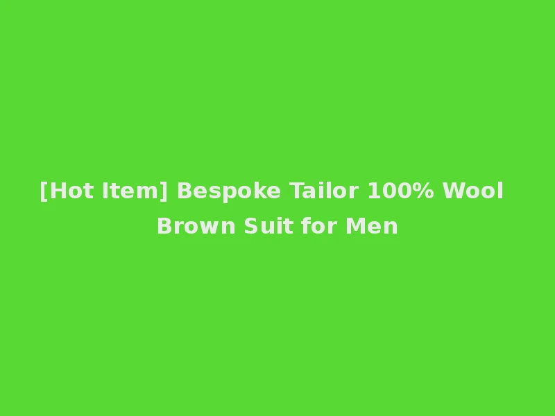 [Hot Item] Bespoke Tailor 100% Wool Brown Suit for Men