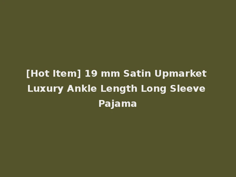 [Hot Item] 19 mm Satin Upmarket Luxury Ankle Length Long Sleeve Pajama