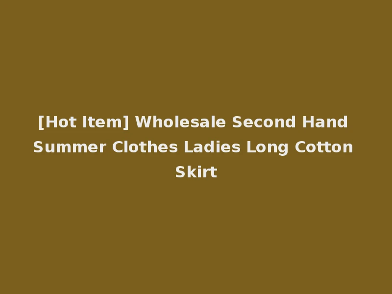 [Hot Item] Wholesale Second Hand Summer Clothes Ladies Long Cotton Skirt
