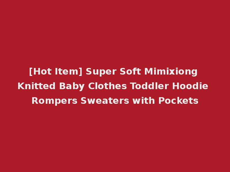 [Hot Item] Super Soft Mimixiong Knitted Baby Clothes Toddler Hoodie Rompers Sweaters with Pockets