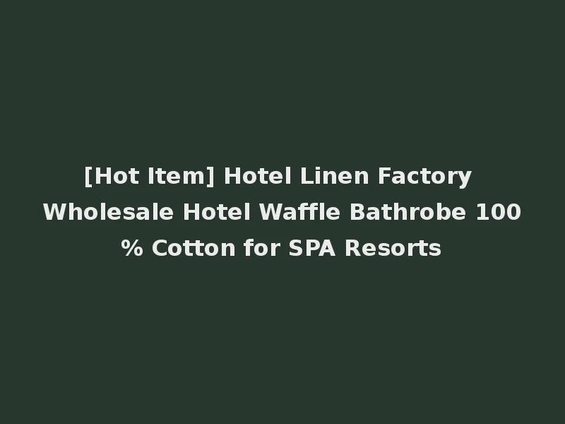 [Hot Item] Hotel Linen Factory Wholesale Hotel Waffle Bathrobe 100% Cotton for SPA Resorts