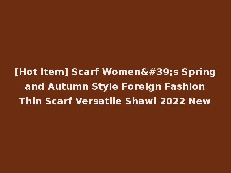 [Hot Item] Scarf Women's Spring and Autumn Style Foreign Fashion Thin Scarf Versatile Shawl 2022 New