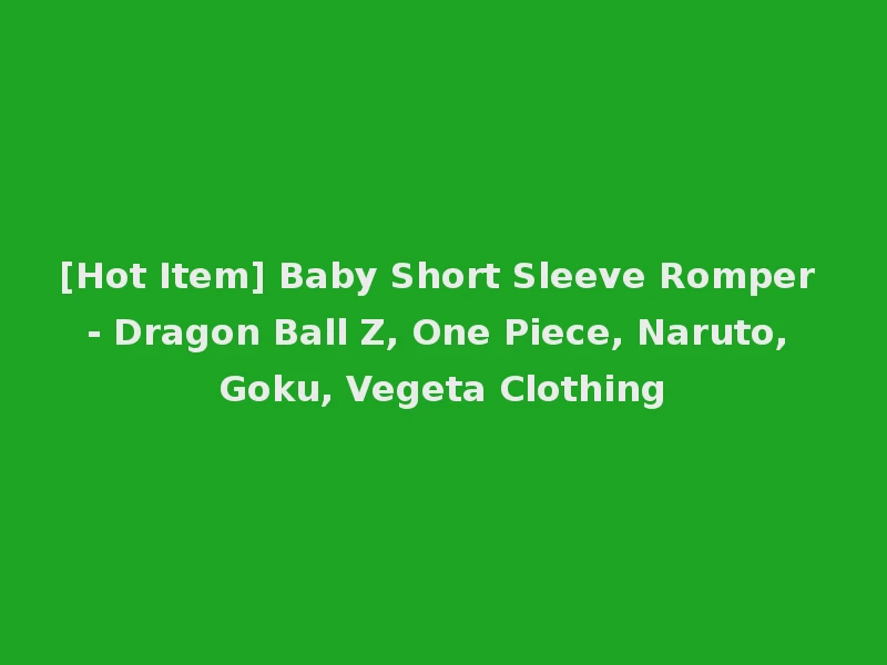 [Hot Item] Baby Short Sleeve Romper - Dragon Ball Z, One Piece, Naruto, Goku, Vegeta Clothing