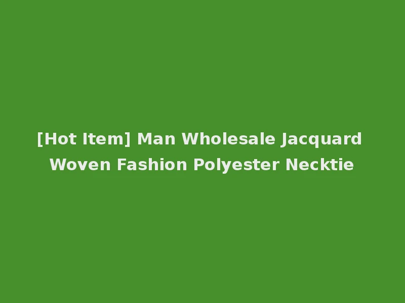 [Hot Item] Man Wholesale Jacquard Woven Fashion Polyester Necktie