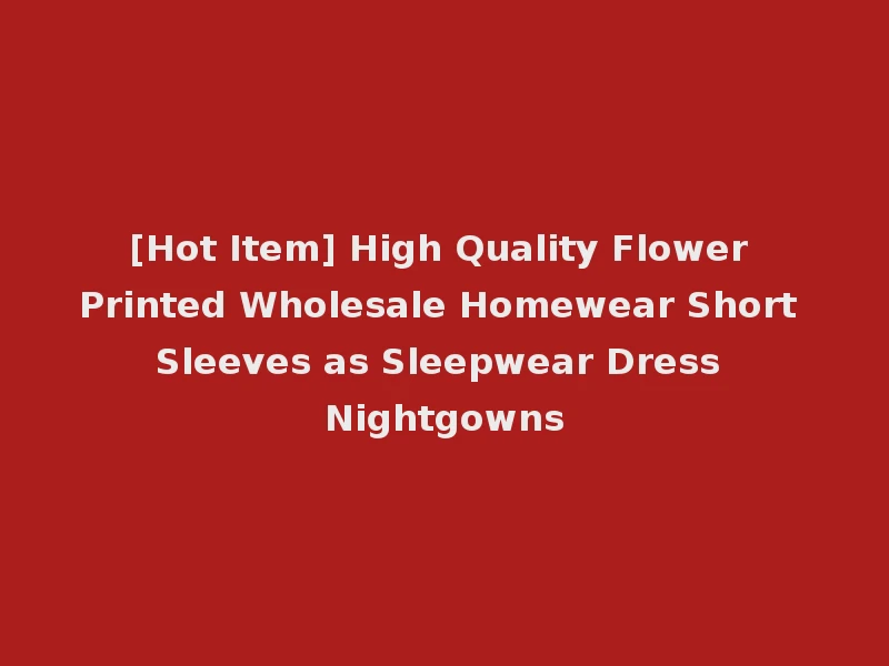 [Hot Item] High Quality Flower Printed Wholesale Homewear Short Sleeves as Sleepwear Dress Nightgowns
