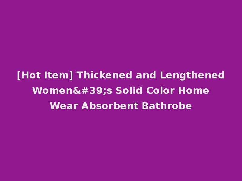 [Hot Item] Thickened and Lengthened Women's Solid Color Home Wear Absorbent Bathrobe