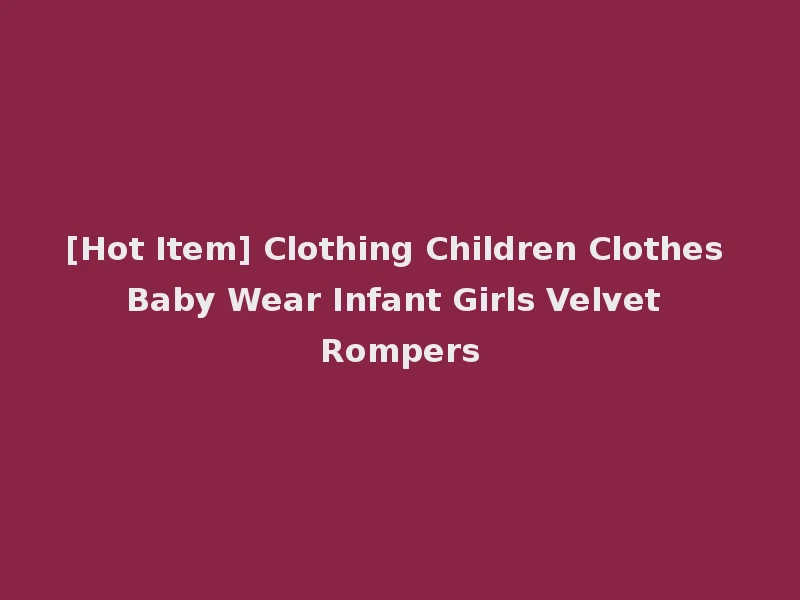 [Hot Item] Clothing Children Clothes Baby Wear Infant Girls Velvet Rompers