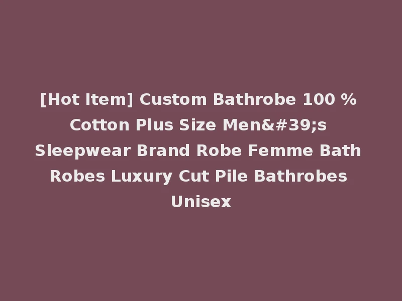 [Hot Item] Custom Bathrobe 100 % Cotton Plus Size Men's Sleepwear Brand Robe Femme Bath Robes Luxury Cut Pile Bathrobes Unisex