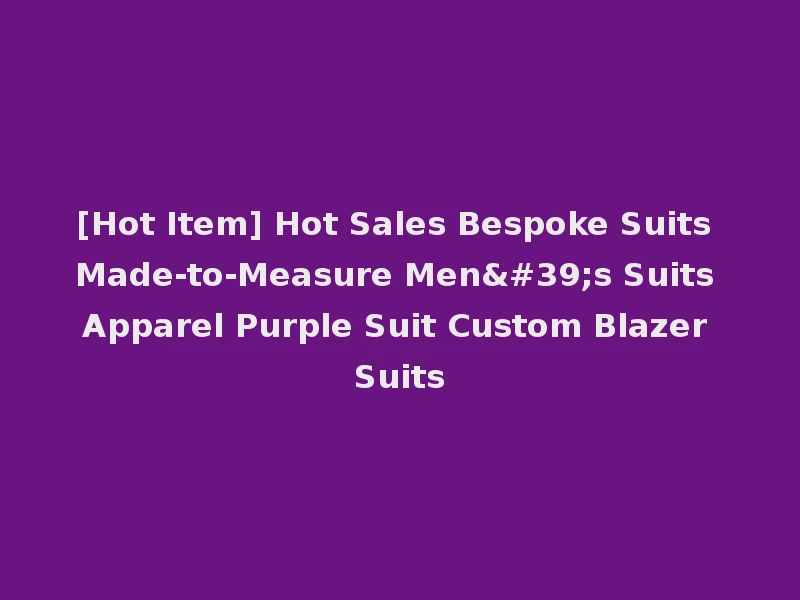 [Hot Item] Hot Sales Bespoke Suits Made-to-Measure Men's Suits Apparel Purple Suit Custom Blazer Suits