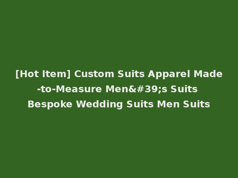[Hot Item] Custom Suits Apparel Made-to-Measure Men's Suits Bespoke Wedding Suits Men Suits