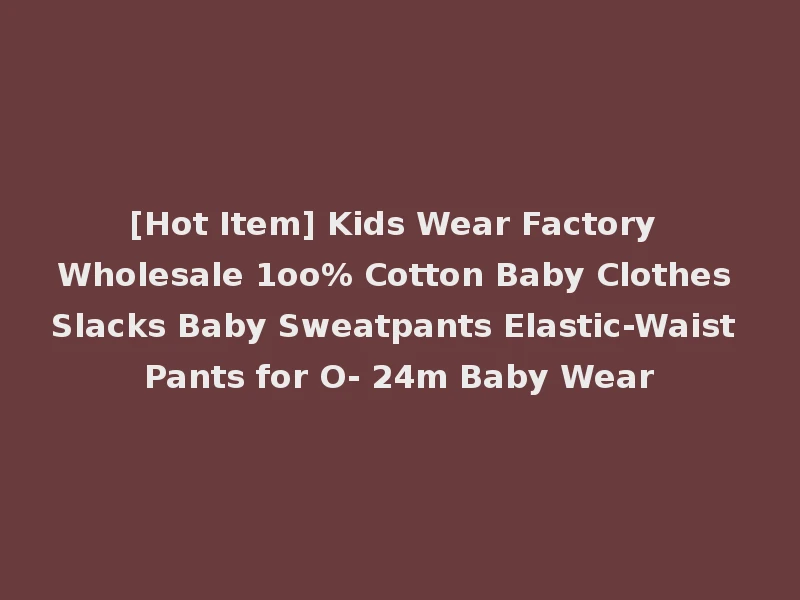 [Hot Item] Kids Wear Factory Wholesale 1oo% Cotton Baby Clothes Slacks Baby Sweatpants Elastic-Waist Pants for O- 24m Baby Wear