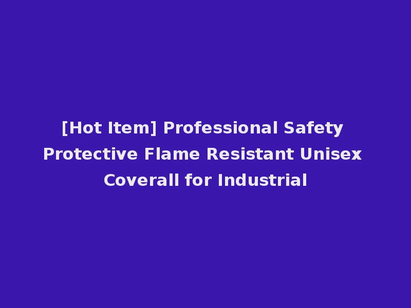 [Hot Item] Professional Safety Protective Flame Resistant Unisex Coverall for Industrial