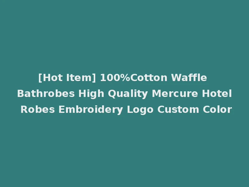 [Hot Item] 100%Cotton Waffle Bathrobes High Quality Mercure Hotel Robes Embroidery Logo Custom Color