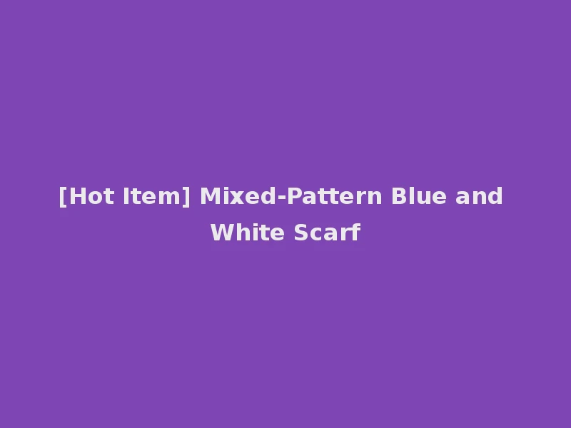 [Hot Item] Mixed-Pattern Blue and White Scarf