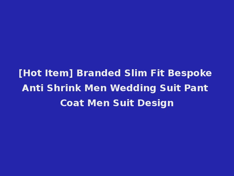 [Hot Item] Branded Slim Fit Bespoke Anti Shrink Men Wedding Suit Pant Coat Men Suit Design