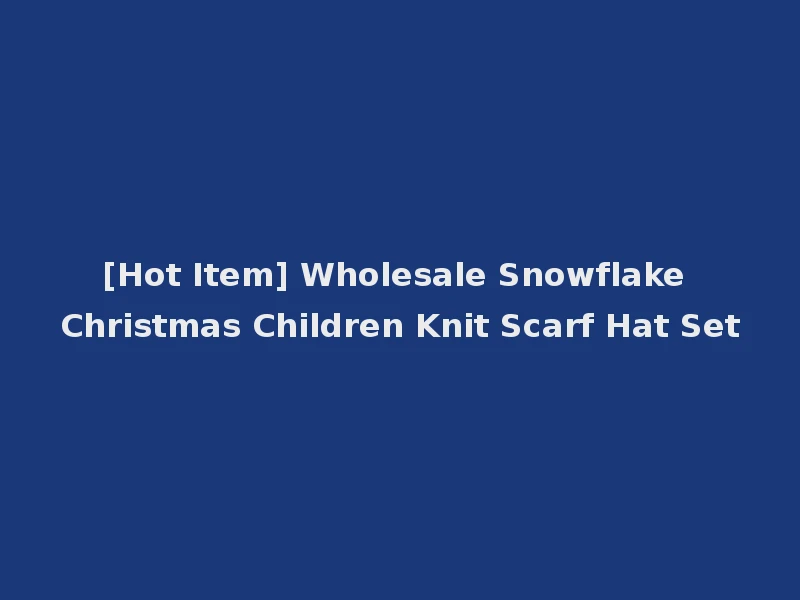 [Hot Item] Wholesale Snowflake Christmas Children Knit Scarf Hat Set