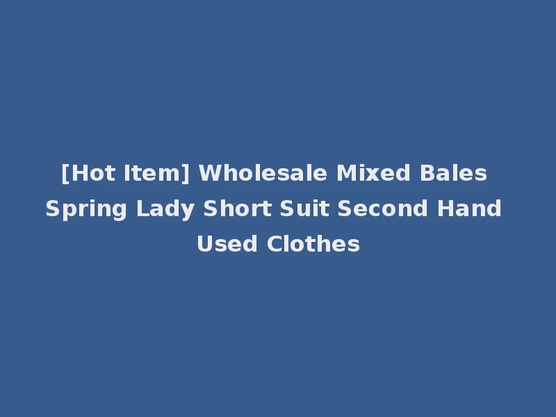 [Hot Item] Wholesale Mixed Bales Spring Lady Short Suit Second Hand Used Clothes