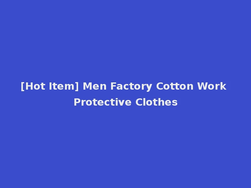 [Hot Item] Men Factory Cotton Work Protective Clothes