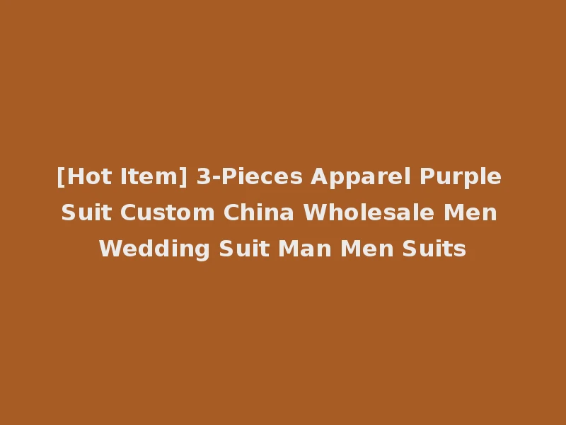 [Hot Item] 3-Pieces Apparel Purple Suit Custom China Wholesale Men Wedding Suit Man Men Suits