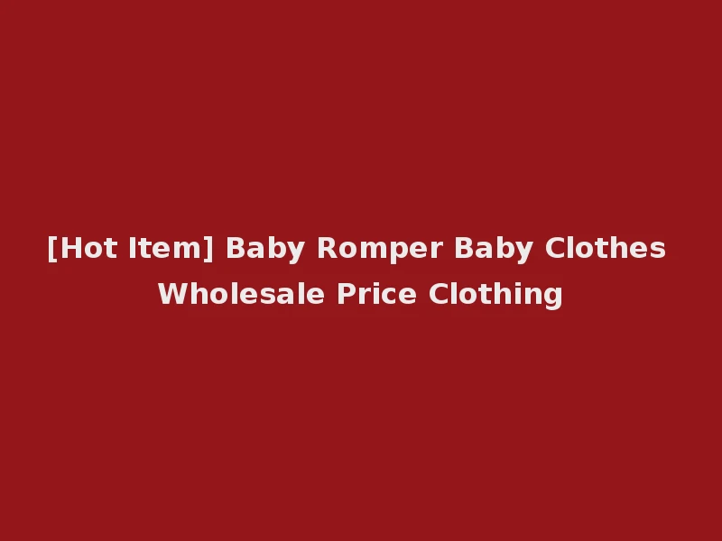 [Hot Item] Baby Romper Baby Clothes Wholesale Price Clothing
