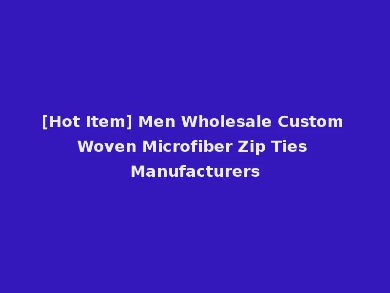 [Hot Item] Men Wholesale Custom Woven Microfiber Zip Ties Manufacturers