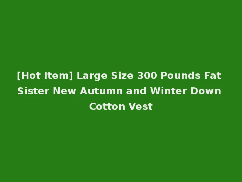 [Hot Item] Large Size 300 Pounds Fat Sister New Autumn and Winter Down Cotton Vest