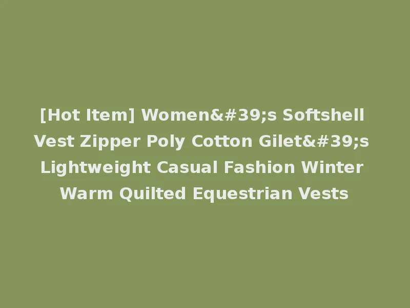 [Hot Item] Women's Softshell Vest Zipper Poly Cotton Gilet's Lightweight Casual Fashion Winter Warm Quilted Equestrian Vests