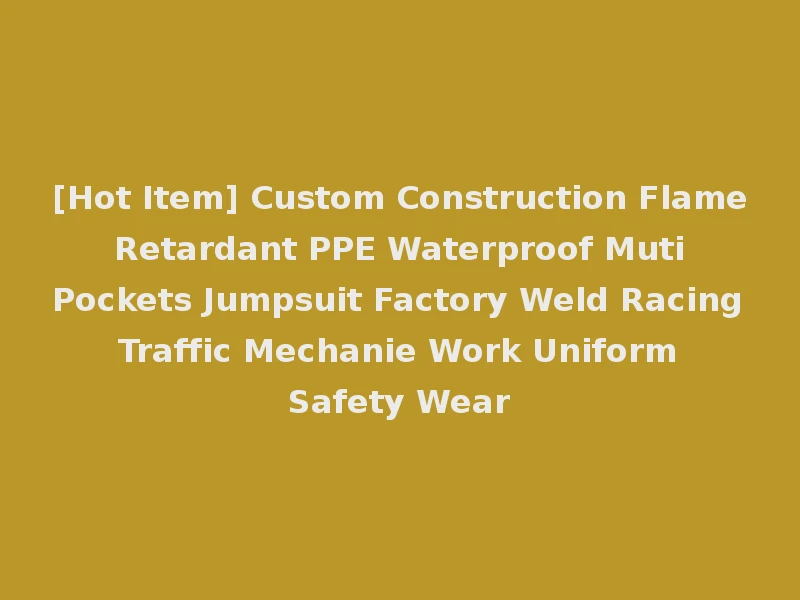 [Hot Item] Custom Construction Flame Retardant PPE Waterproof Muti Pockets Jumpsuit Factory Weld Racing Traffic Mechanie Work Uniform Safety Wear