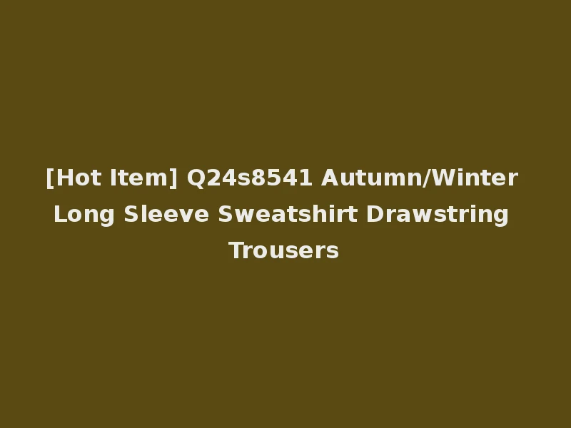 [Hot Item] Q24s8541 Autumn/Winter Long Sleeve Sweatshirt Drawstring Trousers